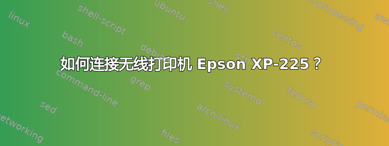 如何连接无线打印机 Epson XP-225？