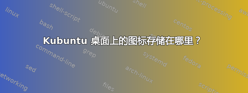 Kubuntu 桌面上的图标存储在哪里？