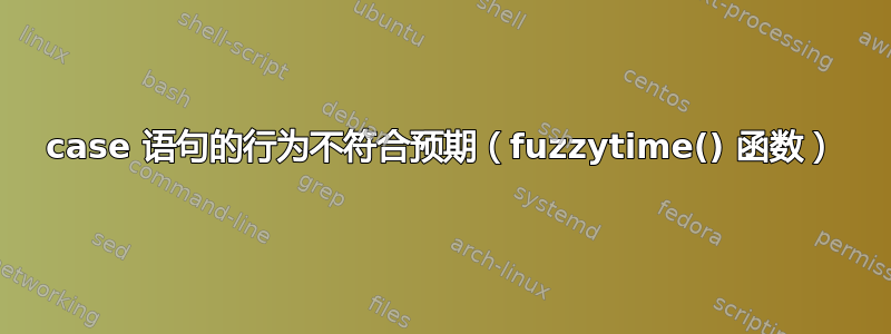 case 语句的行为不符合预期（fuzzytime() 函数）