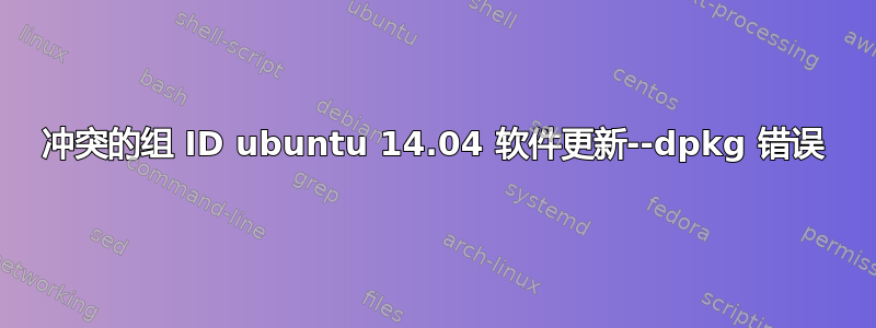 冲突的组 ID ubuntu 14.04 软件更新--dpkg 错误