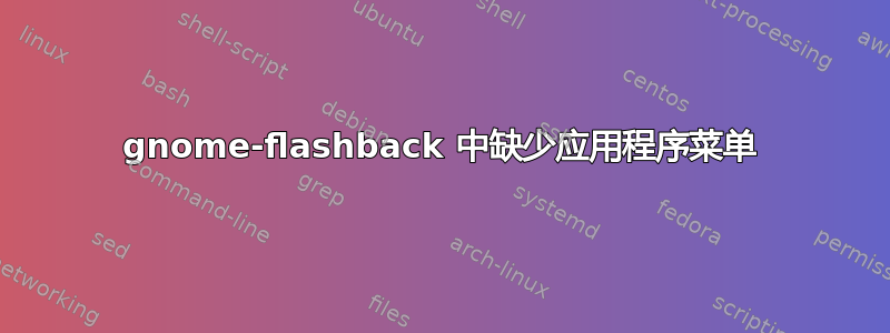 gnome-flashback 中缺少应用程序菜单