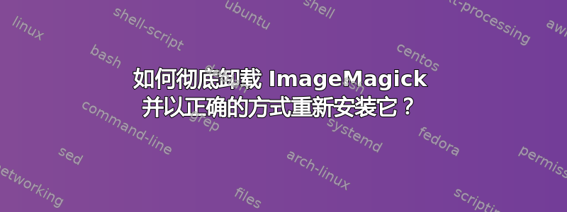 如何彻底卸载 ImageMagick 并以正确的方式重新安装它？