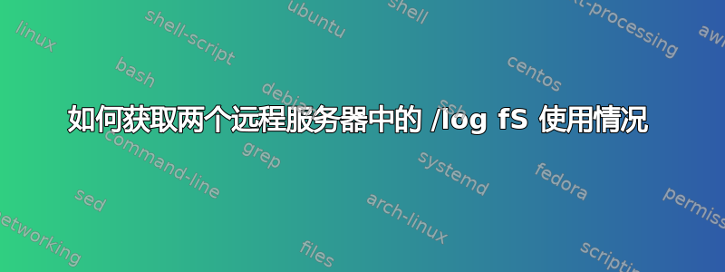 如何获取两个远程服务器中的 /log fS 使用情况