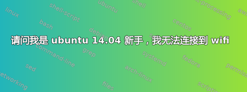 请问我是 ubuntu 14.04 新手，我无法连接到 wifi 