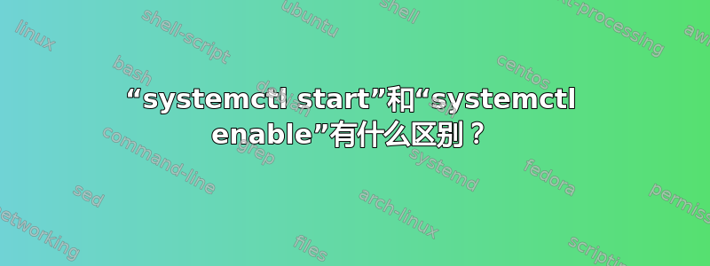 “systemctl start”和“systemctl enable”有什么区别？