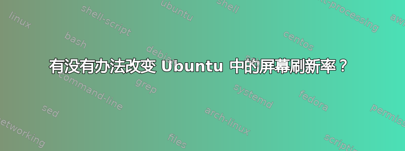 有没有办法改变 Ubuntu 中的屏幕刷新率？