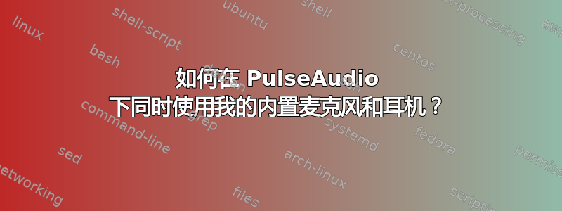 如何在 PulseAudio 下同时使用我的内置麦克风和耳机？