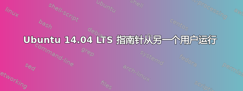 Ubuntu 14.04 LTS 指南针从另一个用户运行