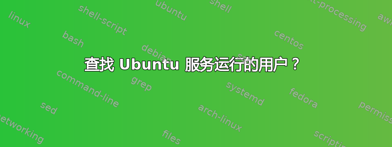 查找 Ubuntu 服务运行的用户？