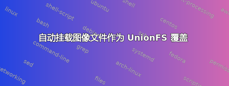 自动挂载图像文件作为 UnionFS 覆盖