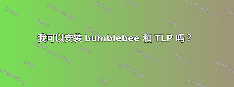 我可以安装 bumblebee 和 TLP 吗？