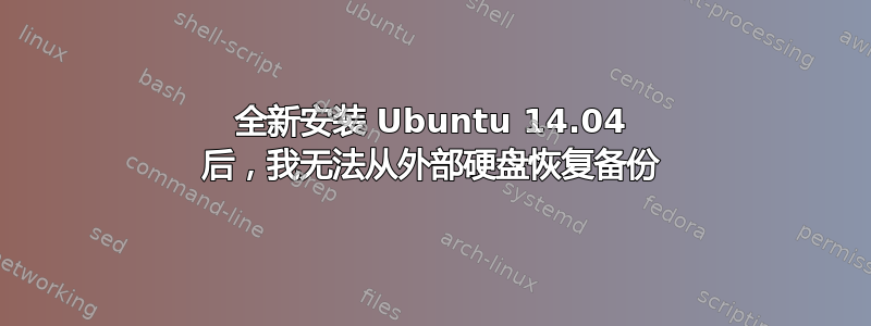 全新安装 Ubuntu 14.04 后，我无法从外部硬盘恢复备份