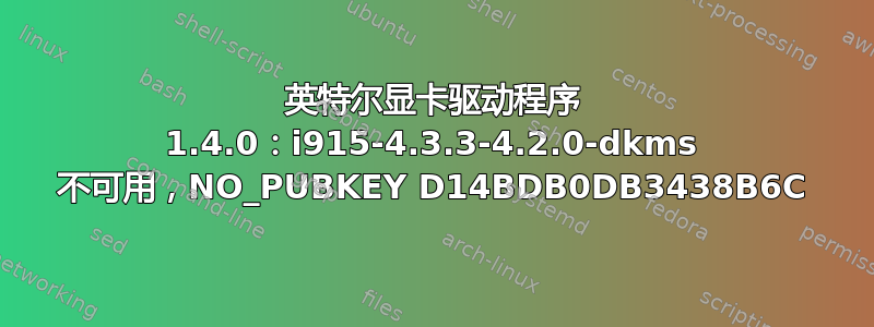 英特尔显卡驱动程序 1.4.0：i915-4.3.3-4.2.0-dkms 不可用，NO_PUBKEY D14BDB0DB3438B6C