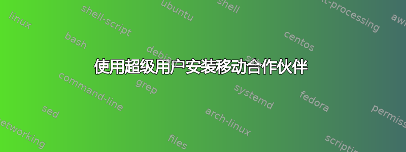 使用超级用户安装移动合作伙伴