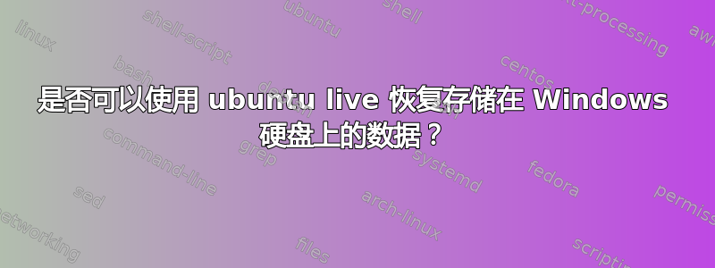 是否可以使用 ubuntu live 恢复存储在 Windows 硬盘上的数据？