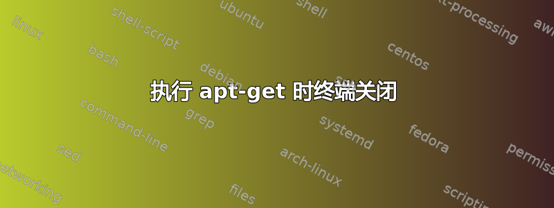 执行 apt-get 时终端关闭