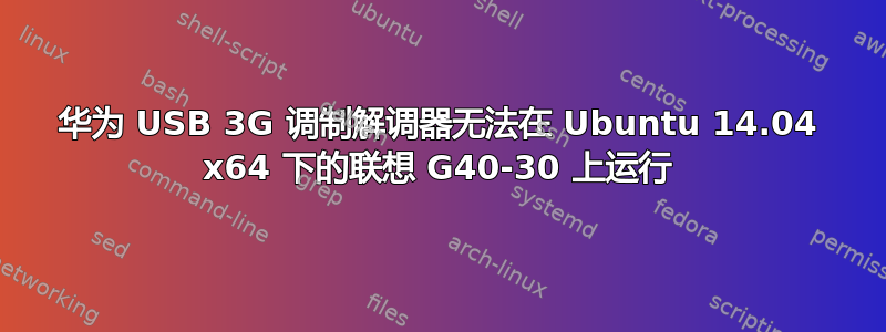 华为 USB 3G 调制解调器无法在 Ubuntu 14.04 x64 下的联想 G40-30 上运行