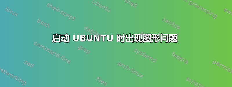 启动 UBUNTU 时出现图形问题