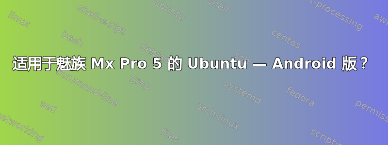 适用于魅族 Mx Pro 5 的 Ubuntu — Android 版？