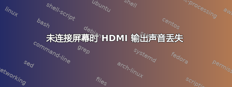 未连接屏幕时 HDMI 输出声音丢失