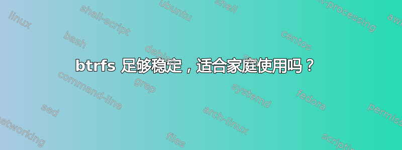 btrfs 足够稳定，适合家庭使用吗？ 