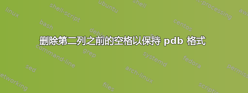 删除第二列之前的空格以保持 pdb 格式