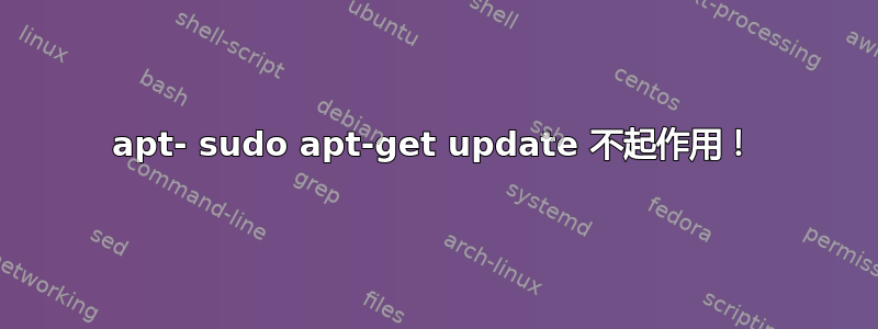 apt- sudo apt-get update 不起作用！