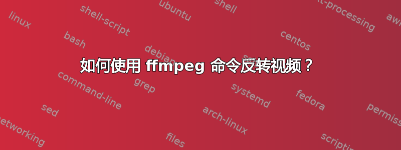 如何使用 ffmpeg 命令反转视频？