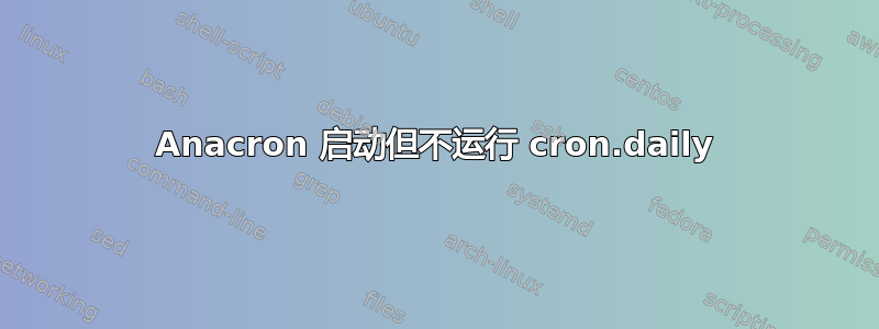 Anacron 启动但不运行 cron.daily