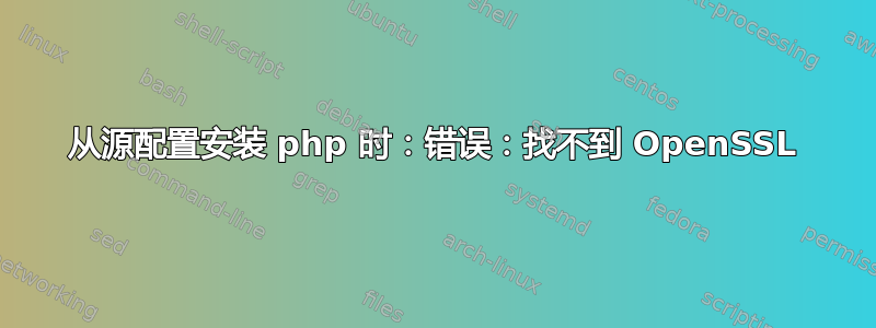 从源配置安装 php 时：错误：找不到 OpenSSL