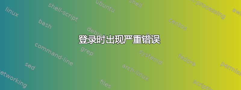 登录时出现严重错误