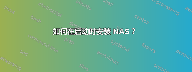 如何在启动时安装 NAS？