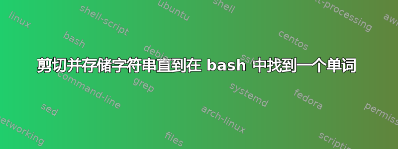 剪切并存储字符串直到在 bash 中找到一个单词