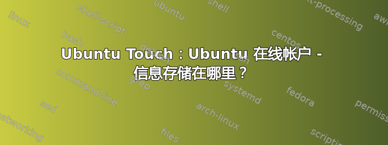 Ubuntu Touch：Ubuntu 在线帐户 - 信息存储在哪里？