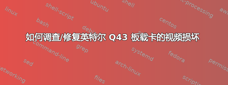 如何调查/修复英特尔 Q43 板载卡的视频损坏