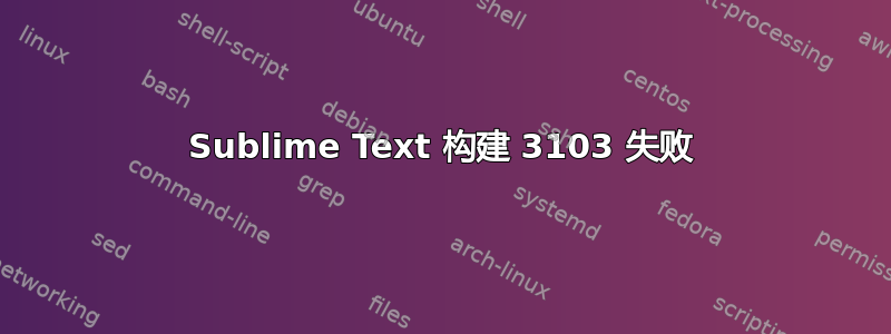 Sublime Text 构建 3103 失败