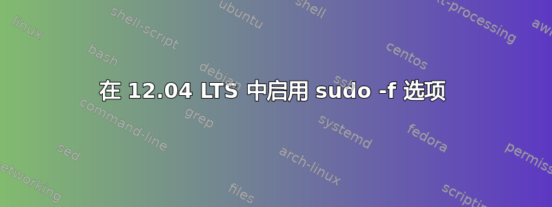 在 12.04 LTS 中启用 sudo -f 选项