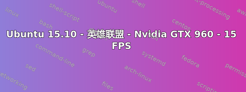 Ubuntu 15.10 - 英雄联盟 - Nvidia GTX 960 - 15 FPS