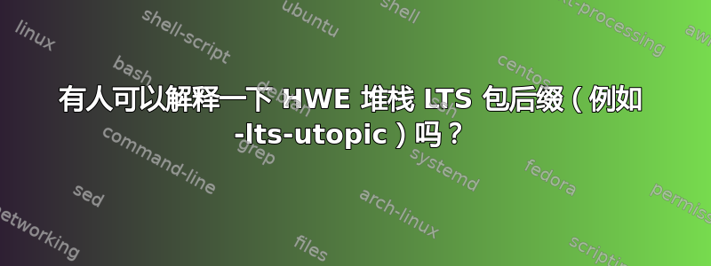 有人可以解释一下 HWE 堆栈 LTS 包后缀（例如 -lts-utopic）吗？