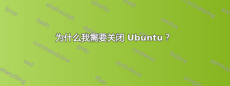 为什么我需要关闭 Ubuntu？