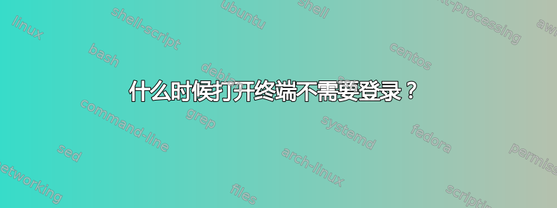 什么时候打开终端不需要登录？