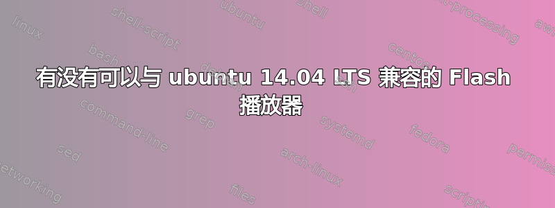 有没有可以与 ubuntu 14.04 LTS 兼容的 Flash 播放器 