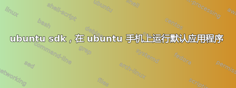 ubuntu sdk，在 ubuntu 手机上运行默认应用程序