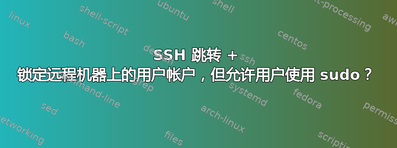 SSH 跳转 + 锁定远程机器上的用户帐户，但允许用户使用 sudo？