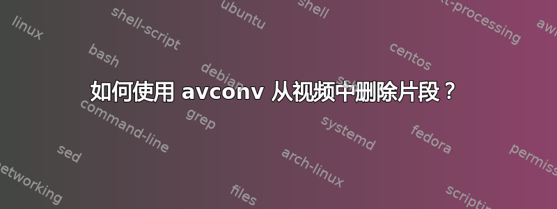 如何使用 avconv 从视频中删除片段？