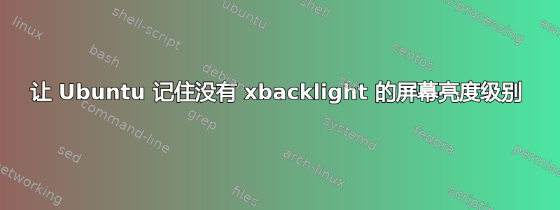 让 Ubuntu 记住没有 xbacklight 的屏幕亮度级别