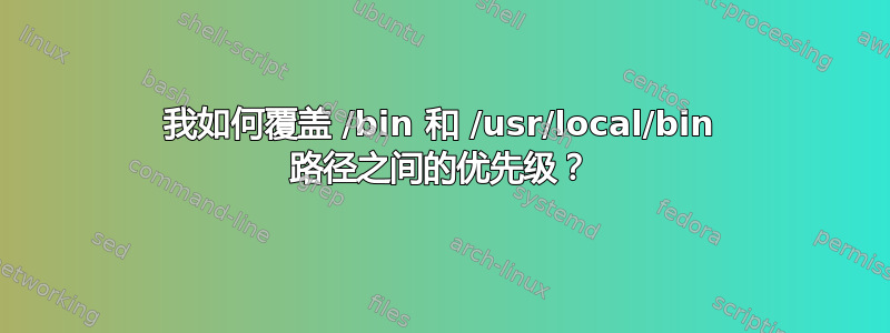 我如何覆盖 /bin 和 /usr/local/bin 路径之间的优先级？