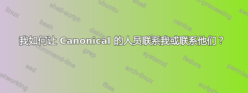 我如何让 Canonical 的人员联系我或联系他们？