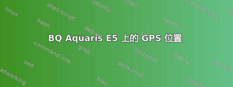 BQ Aquaris E5 上的 GPS 位置