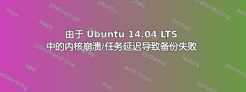 由于 Ubuntu 14.04 LTS 中的内核崩溃/任务延迟导致备份失败